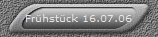 Frhstck 16.07.06